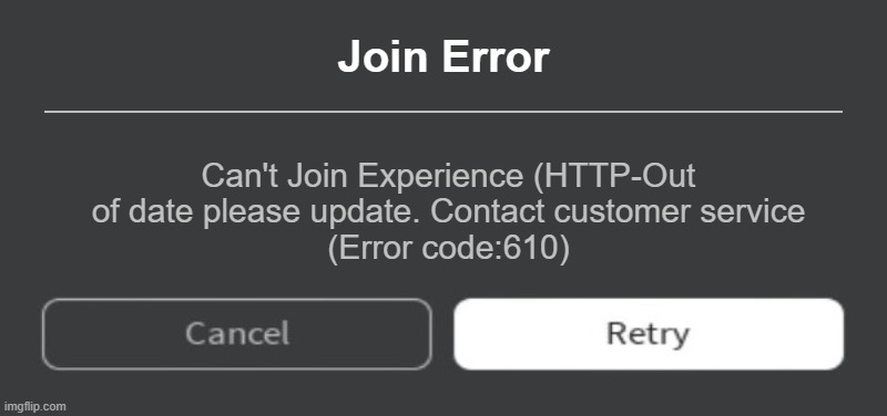 Roblox Error Message | Join Error; Can't Join Experience (HTTP-Out of date please update. Contact customer service
(Error code:610) | image tagged in roblox error message | made w/ Imgflip meme maker