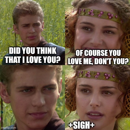 Trouble in paradise | DID YOU THINK THAT I LOVE YOU? OF COURSE YOU LOVE ME, DON'T YOU? +SIGH+ | image tagged in anakin padme 4 panel,lovers,what is love,uh oh,funny memes | made w/ Imgflip meme maker