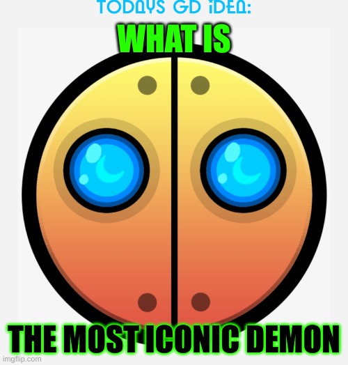 idea #13 | WHAT IS; THE MOST ICONIC DEMON | image tagged in gd idea template | made w/ Imgflip meme maker