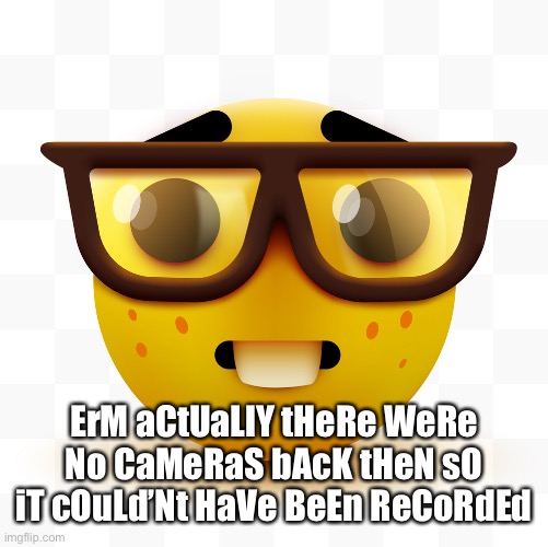 Nerd emoji | ErM aCtUaLlY tHeRe WeRe No CaMeRaS bAcK tHeN sO iT cOuLd’Nt HaVe BeEn ReCoRdEd | image tagged in nerd emoji | made w/ Imgflip meme maker