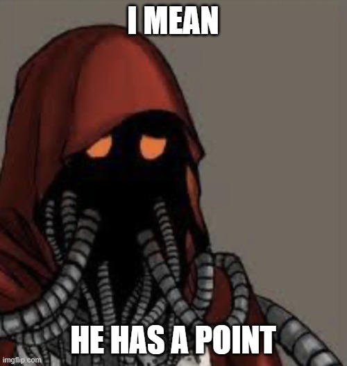Sad tech priest | I MEAN HE HAS A POINT | image tagged in sad tech priest | made w/ Imgflip meme maker