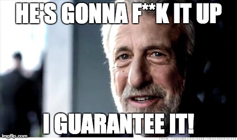 I Guarantee It | HE'S GONNA F**K IT UP I GUARANTEE IT! | image tagged in memes,i guarantee it | made w/ Imgflip meme maker