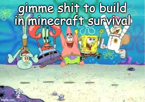 hip hip hooray | gimme shit to build in minecraft survival | image tagged in hip hip hooray | made w/ Imgflip meme maker