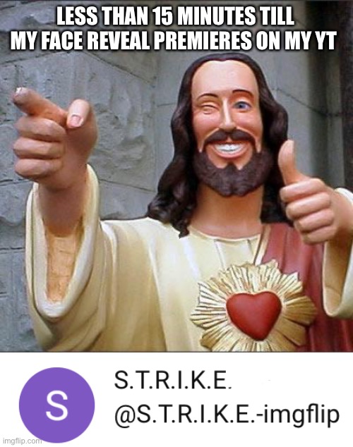 LESS THAN 15 MINUTES TILL MY FACE REVEAL PREMIERES ON MY YT | image tagged in memes,buddy christ | made w/ Imgflip meme maker