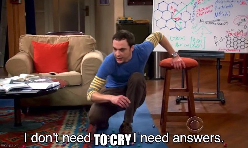 I don't need sleep I need answers | TO CRY | image tagged in i don't need sleep i need answers | made w/ Imgflip meme maker