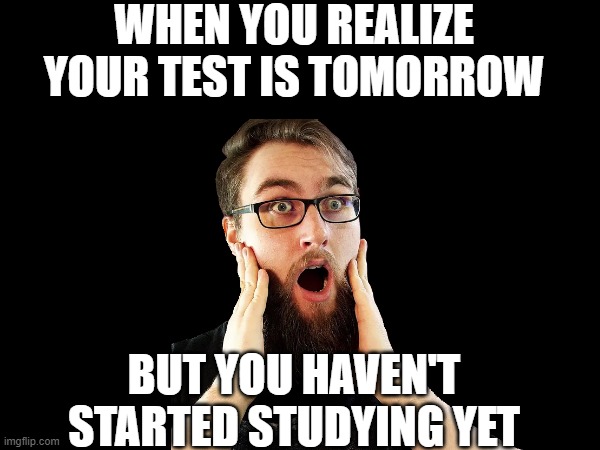 WHEN YOU REALIZE YOUR TEST IS TOMORROW; BUT YOU HAVEN'T STARTED STUDYING YET | made w/ Imgflip meme maker
