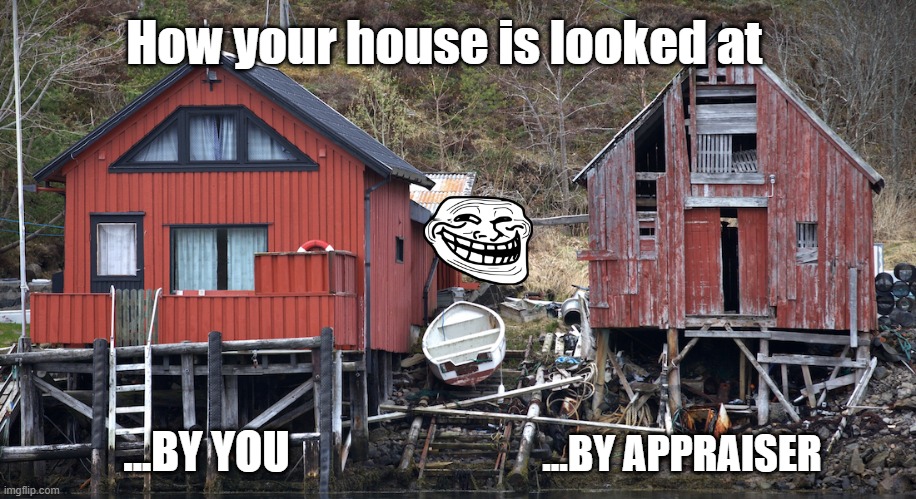 Houses | How your house is looked at; ...BY YOU; ...BY APPRAISER | image tagged in houses | made w/ Imgflip meme maker