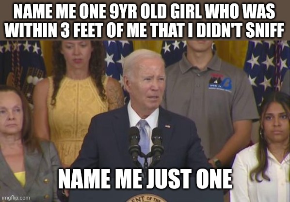 Rambling and Yelling JRB Ware | NAME ME ONE 9YR OLD GIRL WHO WAS WITHIN 3 FEET OF ME THAT I DIDN'T SNIFF; NAME ME JUST ONE | image tagged in joe biden,alzheimers,child molester | made w/ Imgflip meme maker