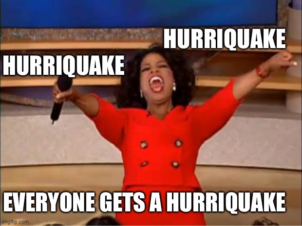 Oprah You Get A Meme | HURRIQUAKE EVERYONE GETS A HURRIQUAKE HURRIQUAKE | image tagged in memes,oprah you get a | made w/ Imgflip meme maker