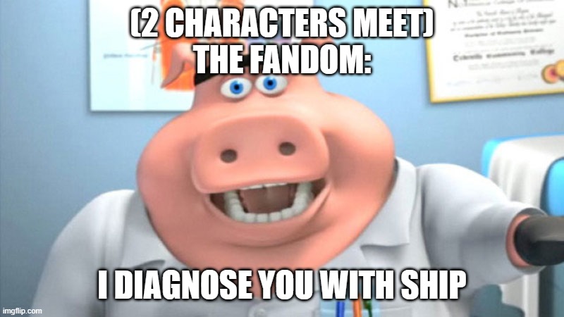 Seriously tho true | (2 CHARACTERS MEET)
THE FANDOM:; I DIAGNOSE YOU WITH SHIP | image tagged in i diagnose you with dead | made w/ Imgflip meme maker