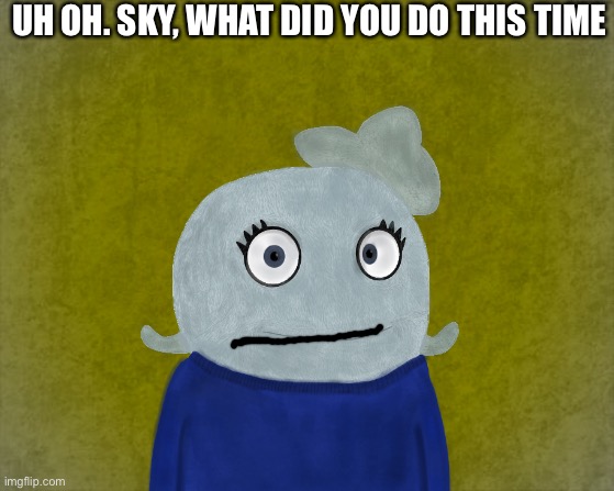 SkyOcean why? | UH OH. SKY, WHAT DID YOU DO THIS TIME | image tagged in blue background | made w/ Imgflip meme maker