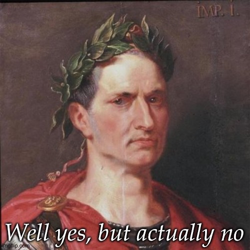 Yes but actually no | Well yes, but actually no | image tagged in julius caesar | made w/ Imgflip meme maker