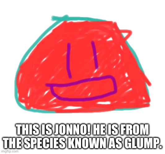 First post here. My first oc! | THIS IS JONNO! HE IS FROM THE SPECIES KNOWN AS GLUMP. | image tagged in original character,drawing,first post,memes,relatable,funny | made w/ Imgflip meme maker