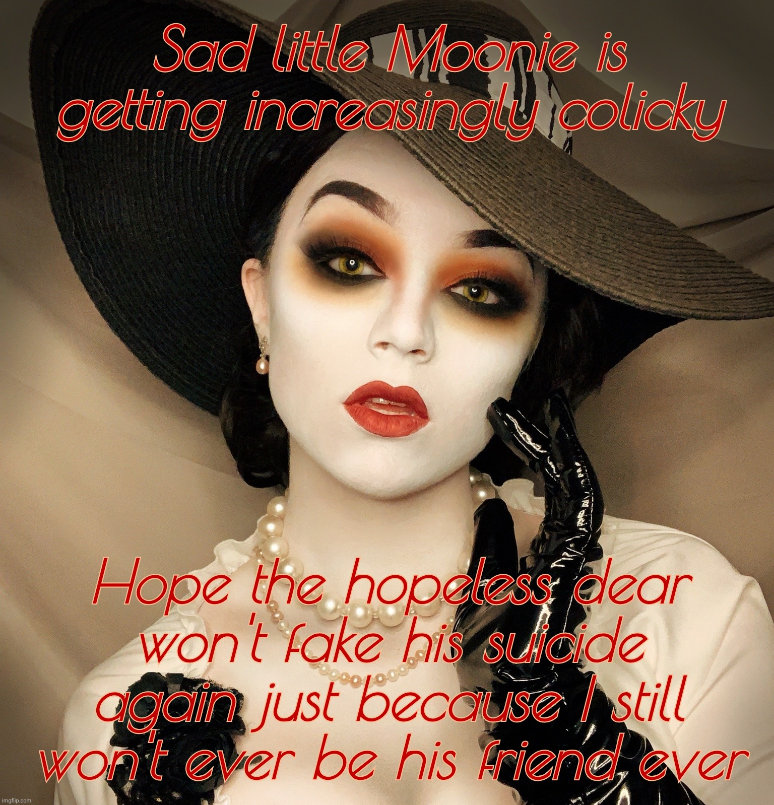 Lady Dimitrescu | Sad little Moonie is getting increasingly colicky; Hope the hopeless dear won't fake his suicide again just because I still won't ever be his friend ever | image tagged in lady dimitrescu | made w/ Imgflip meme maker