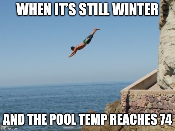 A balmy afternoon in the pool | WHEN IT’S STILL WINTER; AND THE POOL TEMP REACHES 74 | image tagged in cliff diver,pool,warm | made w/ Imgflip meme maker