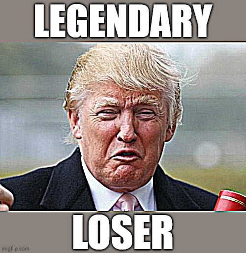 Trump Crybaby | LEGENDARY; LOSER | image tagged in trump crybaby,biggest loser,sore loser,rino,maga,change my mind | made w/ Imgflip meme maker