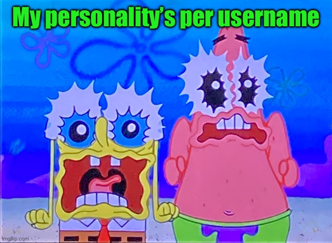 In comments | My personality’s per username | image tagged in scare spongboob and patrichard | made w/ Imgflip meme maker