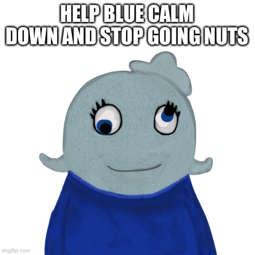 Blue is not okay dokey | HELP BLUE CALM DOWN AND STOP GOING NUTS | image tagged in blueworld transparent | made w/ Imgflip meme maker