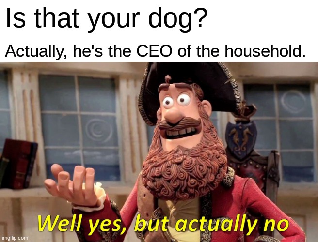 Ai actually coming up with good ideas tho | Is that your dog? Actually, he's the CEO of the household. | image tagged in memes,well yes but actually no | made w/ Imgflip meme maker