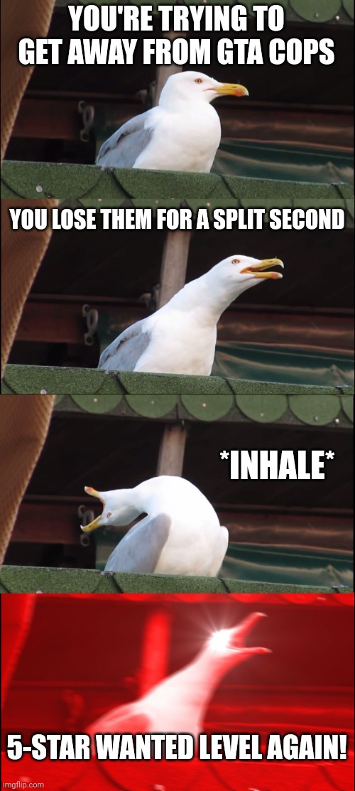 GTA | YOU'RE TRYING TO GET AWAY FROM GTA COPS; YOU LOSE THEM FOR A SPLIT SECOND; *INHALE*; 5-STAR WANTED LEVEL AGAIN! | image tagged in memes,inhaling seagull | made w/ Imgflip meme maker