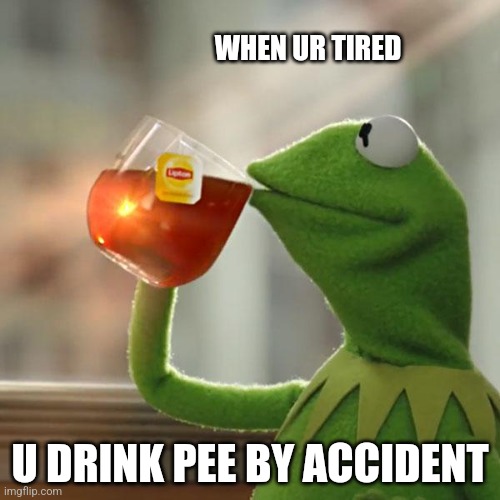 But That's None Of My Business | WHEN UR TIRED; U DRINK PEE BY ACCIDENT | image tagged in memes,but that's none of my business,kermit the frog | made w/ Imgflip meme maker