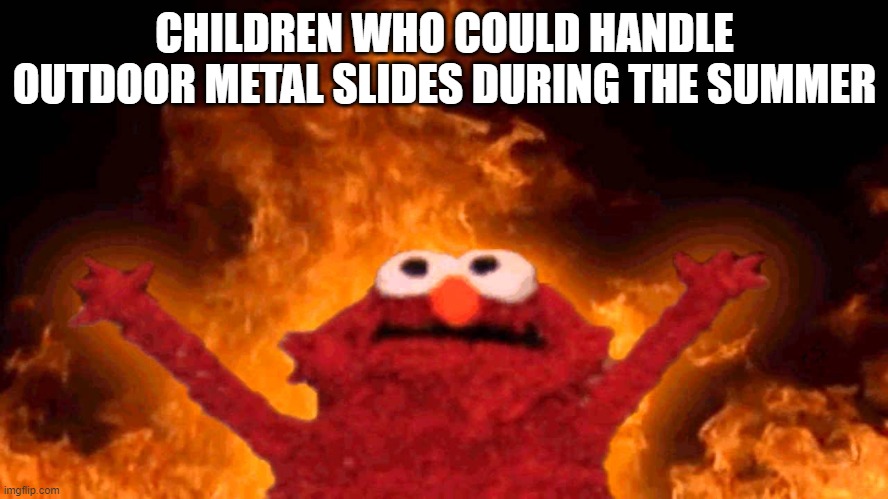 Outdoor metal slides | CHILDREN WHO COULD HANDLE OUTDOOR METAL SLIDES DURING THE SUMMER | image tagged in elmo fire | made w/ Imgflip meme maker