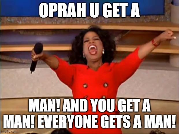 Oprah You Get A Meme | OPRAH U GET A; MAN! AND YOU GET A MAN! EVERYONE GETS A MAN! | image tagged in memes,oprah you get a | made w/ Imgflip meme maker