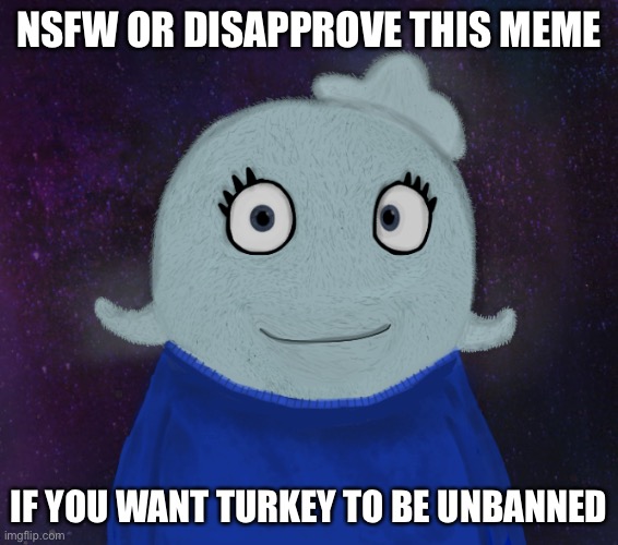 Approve if you like TheHugePig | NSFW OR DISAPPROVE THIS MEME; IF YOU WANT TURKEY TO BE UNBANNED | image tagged in itsblueworld07 but shut up | made w/ Imgflip meme maker