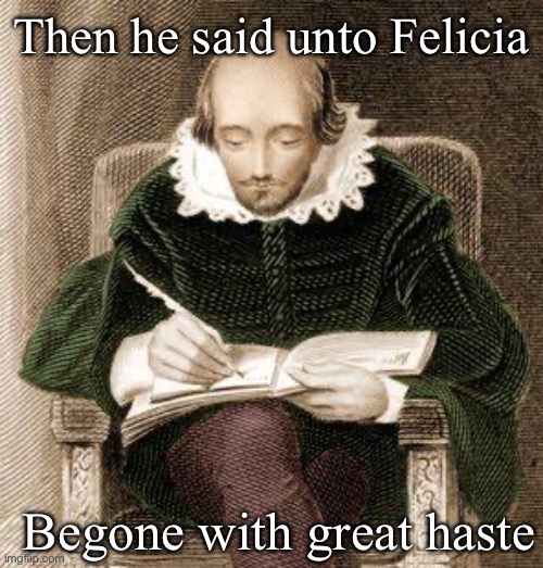Bye | Then he said unto Felicia; Begone with great haste | image tagged in shakespeare writing,bye felicia | made w/ Imgflip meme maker