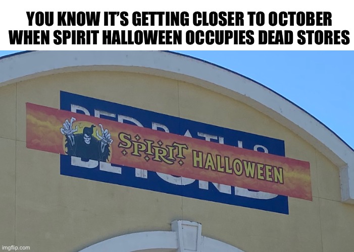 RIP in Bed, Bath & Beyond | YOU KNOW IT’S GETTING CLOSER TO OCTOBER WHEN SPIRIT HALLOWEEN OCCUPIES DEAD STORES | image tagged in funny,meme,halloween,bed bath and beyond,october,spirit halloween | made w/ Imgflip meme maker