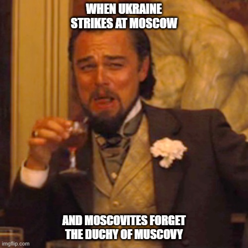 Laughing Leo Meme | WHEN UKRAINE STRIKES AT MOSCOW; AND MOSCOVITES FORGET THE DUCHY OF MUSCOVY | image tagged in memes,laughing leo | made w/ Imgflip meme maker