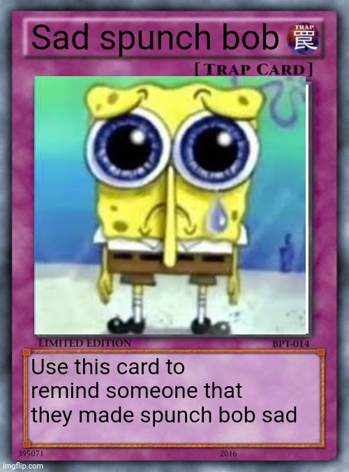 trap card | Sad spunch bob; Use this card to remind someone that they made spunch bob sad | image tagged in trap card | made w/ Imgflip meme maker