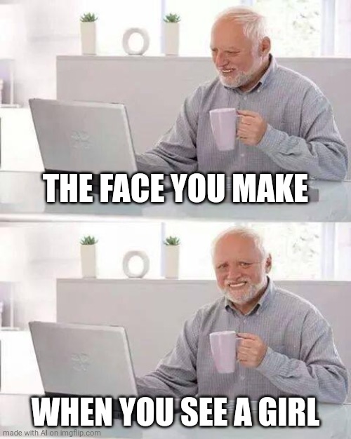 Why is ai like this | THE FACE YOU MAKE; WHEN YOU SEE A GIRL | image tagged in memes,hide the pain harold,ai meme | made w/ Imgflip meme maker