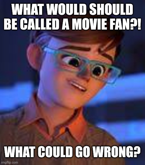 Movie Fan is actually Movie Reviewer | WHAT WOULD SHOULD BE CALLED A MOVIE FAN?! WHAT COULD GO WRONG? | image tagged in tim,movie fan,boss baby,boss baby 2,meme,shitpost | made w/ Imgflip meme maker