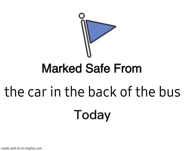 Marked Safe From | the car in the back of the bus | image tagged in memes,marked safe from | made w/ Imgflip meme maker