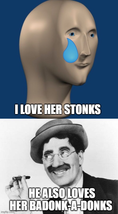 HE ALSO LOVES HER BADONK-A-DONKS I LOVE HER STONKS | image tagged in meme man,groucho marx | made w/ Imgflip meme maker