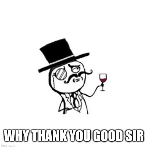Posh  | WHY THANK YOU GOOD SIR | image tagged in posh | made w/ Imgflip meme maker