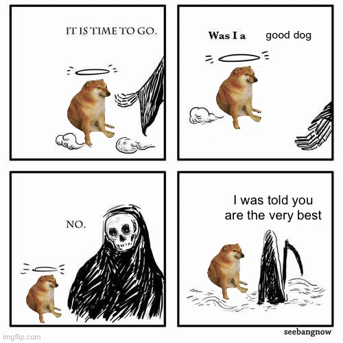 It is time to go | good dog; I was told you are the very best | image tagged in it is time to go | made w/ Imgflip meme maker