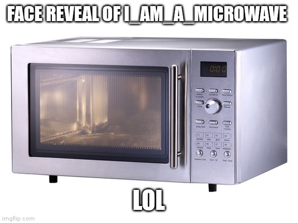 Microwave | FACE REVEAL OF I_AM_A_MICROWAVE LOL | image tagged in microwave | made w/ Imgflip meme maker