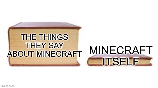 The things they say about Minecraft........... | MINECRAFT ITSELF; THE THINGS THEY SAY ABOUT MINECRAFT | image tagged in big book small book | made w/ Imgflip meme maker