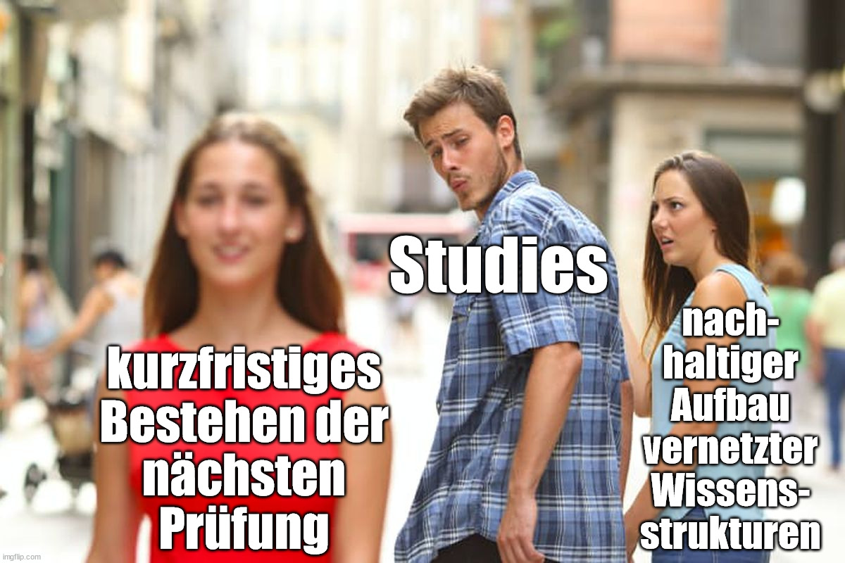 Distracted Boyfriend Meme | Studies; nach-
haltiger
Aufbau
vernetzter
Wissens-
strukturen; kurzfristiges
Bestehen der
nächsten
Prüfung | image tagged in memes,distracted boyfriend | made w/ Imgflip meme maker