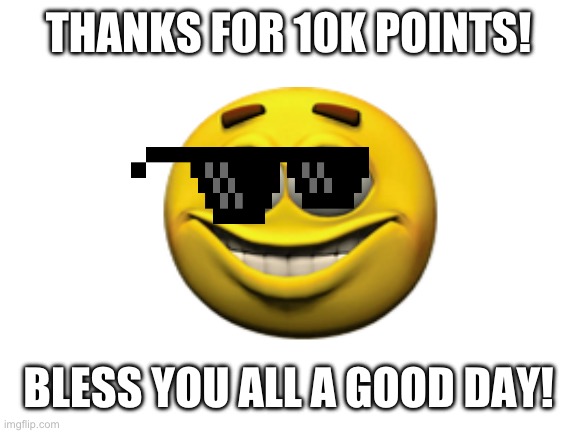 10k Points Special! | THANKS FOR 10K POINTS! BLESS YOU ALL A GOOD DAY! | image tagged in congrats,10k | made w/ Imgflip meme maker