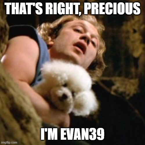 Buffalo bill | THAT'S RIGHT, PRECIOUS; I'M EVAN39 | image tagged in buffalo bill | made w/ Imgflip meme maker