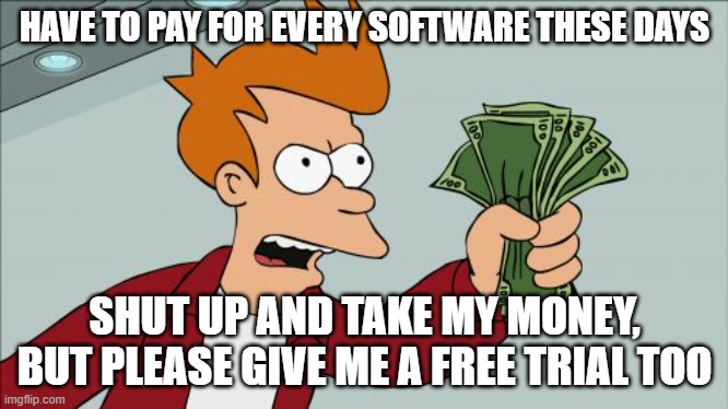 Expensive Softwares | HAVE TO PAY FOR EVERY SOFTWARE THESE DAYS; SHUT UP AND TAKE MY MONEY, BUT PLEASE GIVE ME A FREE TRIAL TOO | image tagged in memes,shut up and take my money fry | made w/ Imgflip meme maker