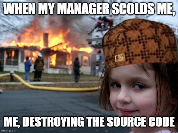 manager scolding | WHEN MY MANAGER SCOLDS ME, ME, DESTROYING THE SOURCE CODE | image tagged in memes,disaster girl | made w/ Imgflip meme maker