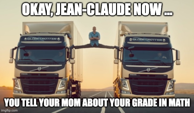 Jean claude is not good at math | OKAY, JEAN-CLAUDE NOW …; YOU TELL YOUR MOM ABOUT YOUR GRADE IN MATH | image tagged in math,school,one more thing | made w/ Imgflip meme maker