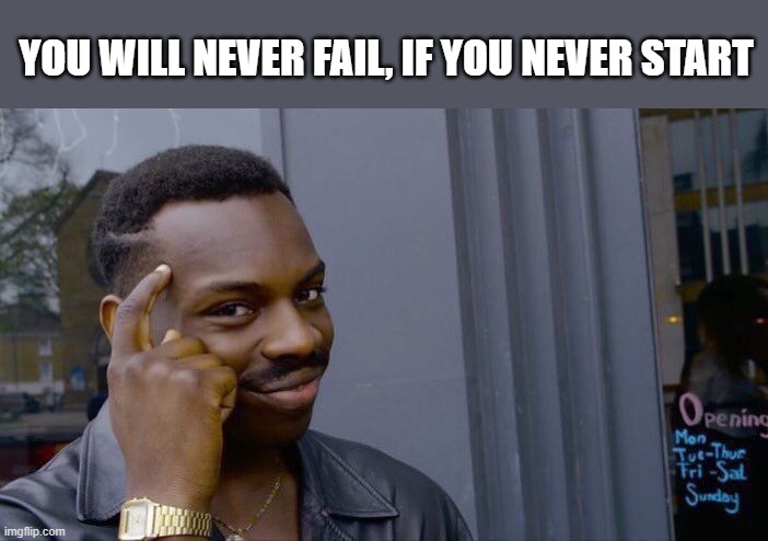 Failure | YOU WILL NEVER FAIL, IF YOU NEVER START | image tagged in memes,roll safe think about it | made w/ Imgflip meme maker
