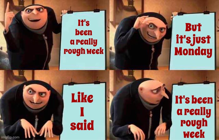 Is It Over Yet? | It's been a really rough week; But it's just Monday; It's been
a really
rough
week; Like
I
said | image tagged in memes,gru's plan,i don't want to live on this planet anymore,it's too complicated,ugh,rough week | made w/ Imgflip meme maker