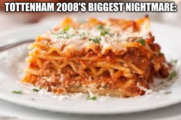 This Costed the Spurs Big Time | TOTTENHAM 2008'S BIGGEST NIGHTMARE: | image tagged in lasagna | made w/ Imgflip meme maker