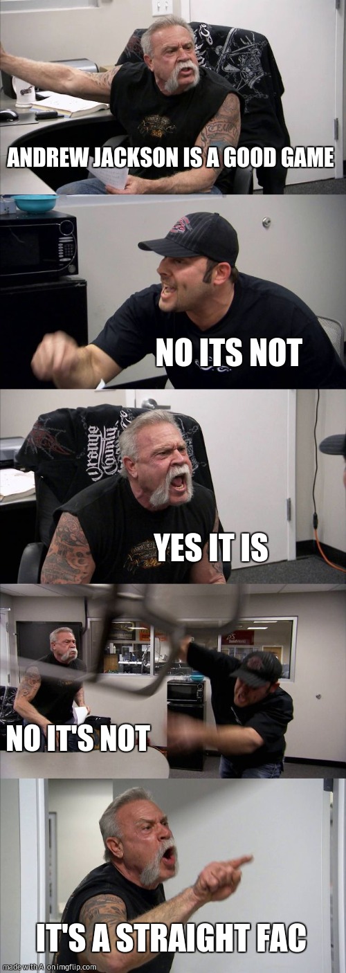 American Chopper Argument | ANDREW JACKSON IS A GOOD GAME; NO ITS NOT; YES IT IS; NO IT'S NOT; IT'S A STRAIGHT FAC | image tagged in memes,american chopper argument,ai meme | made w/ Imgflip meme maker